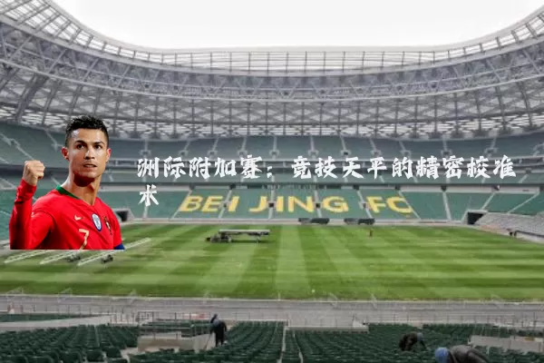 洲际附加赛:竞技天平的精密校准术