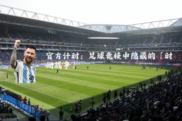 官方计时:足球竞技中隐藏的「时间战争」