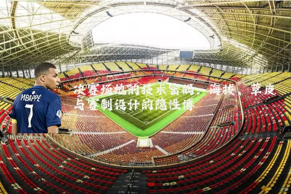 决赛场地的技术密码:海拔、草皮与赛制设计的隐性博弈
