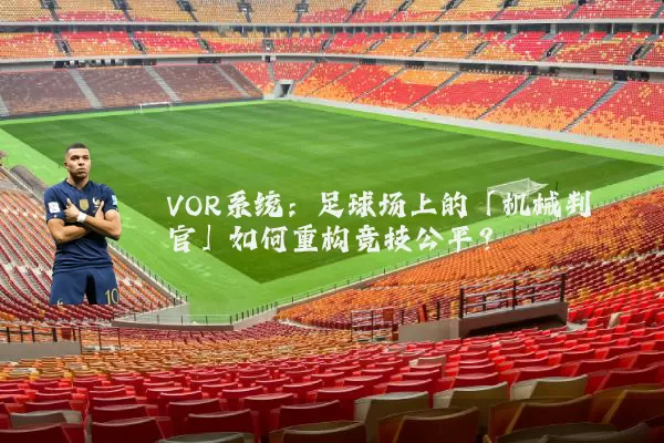 VOR系统:足球场上的「机械判官」如何重构竞技公平?