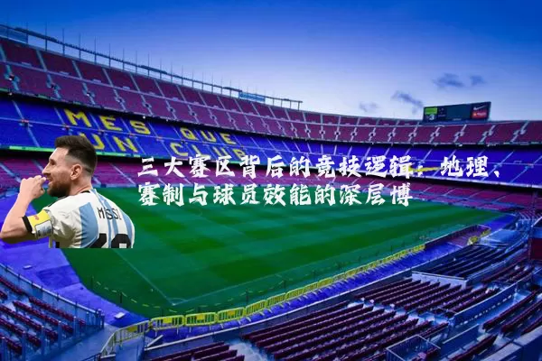 三大赛区背后的竞技逻辑:地理、赛制与球员效能的深层博弈