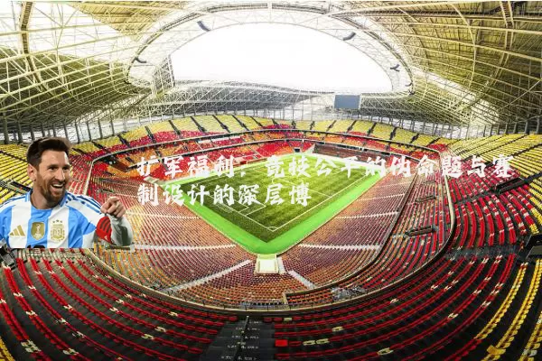 扩军福利:竞技公平的伪命题与赛制设计的深层博弈