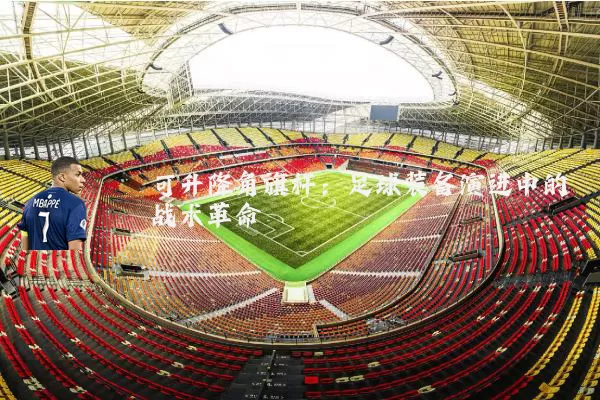 可升降角旗杆：足球装备演进中的战术革命