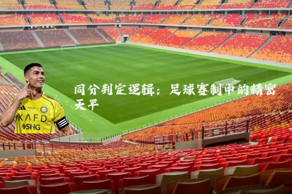 同分判定逻辑：足球赛制中的精密天平