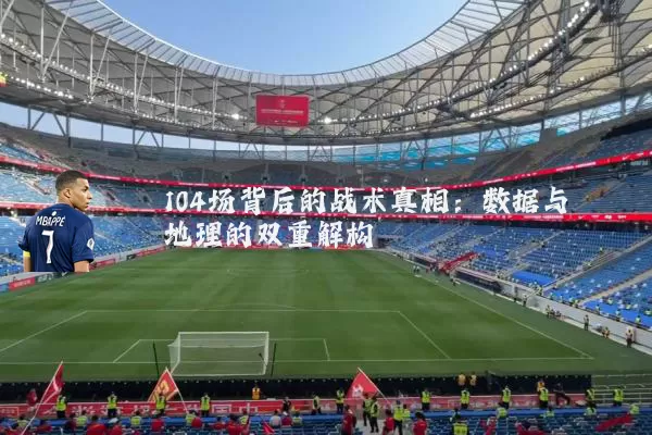 104场背后的战术真相：数据与地理的双重解构