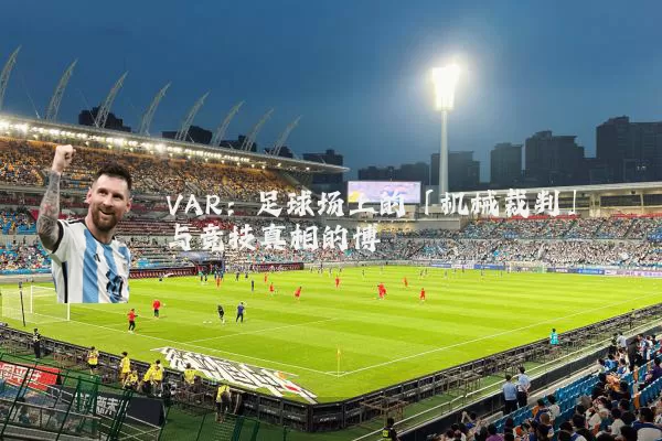 VAR：足球场上的「机械裁判」与竞技真相的博弈
