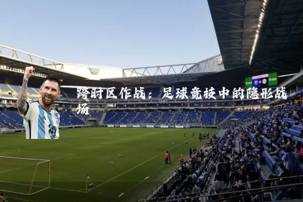 跨时区作战:足球竞技中的隐形战场