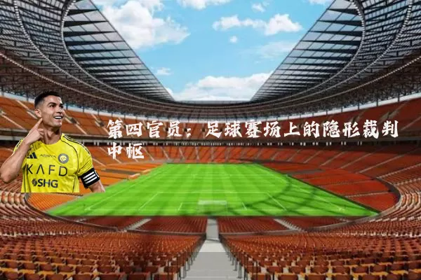 第四官员：足球赛场上的隐形裁判中枢