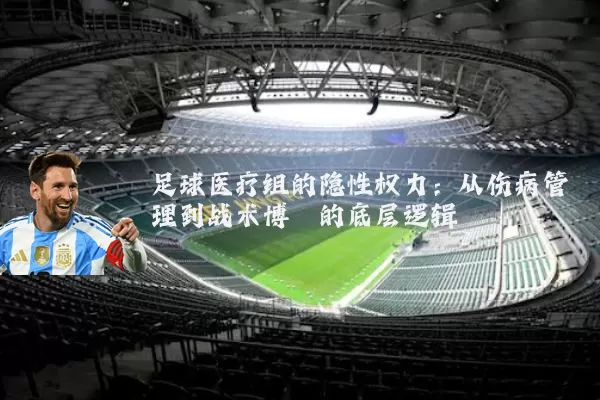 足球医疗组的隐性权力：从伤病管理到战术博弈的底层逻辑